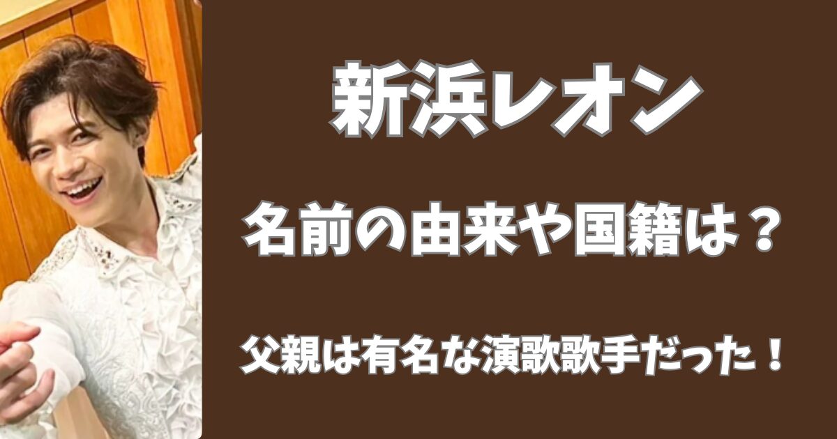 新浜レオンの名前の由来や国籍は？